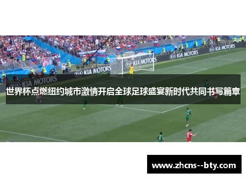 世界杯点燃纽约城市激情开启全球足球盛宴新时代共同书写篇章