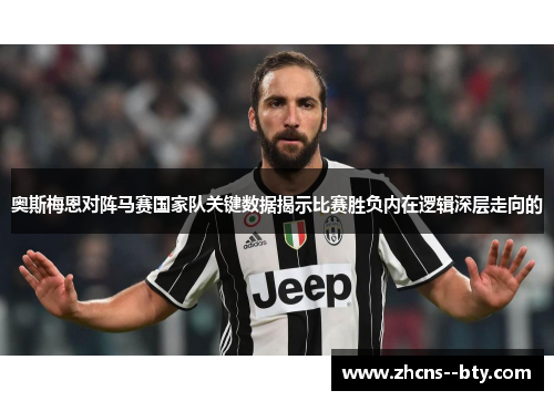 奥斯梅恩对阵马赛国家队关键数据揭示比赛胜负内在逻辑深层走向的 奥斯梅恩对阵马赛国家队关键数据揭示比赛胜负内在逻辑深层走向的