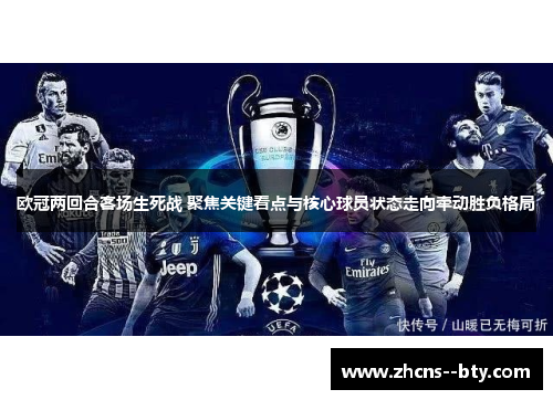 欧冠两回合客场生死战 聚焦关键看点与核心球员状态走向牵动胜负格局 欧冠两回合客场生死战 聚焦关键看点与核心球员状态走向牵动胜负格局