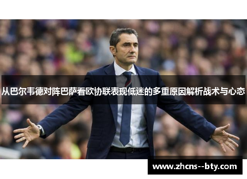 从巴尔韦德对阵巴萨看欧协联表现低迷的多重原因解析战术与心态 从巴尔韦德对阵巴萨看欧协联表现低迷的多重原因解析战术与心态