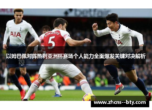 以姆巴佩对阵热刺亚洲杯赛场个人能力全面爆发关键对决解析 以姆巴佩对阵热刺亚洲杯赛场个人能力全面爆发关键对决解析