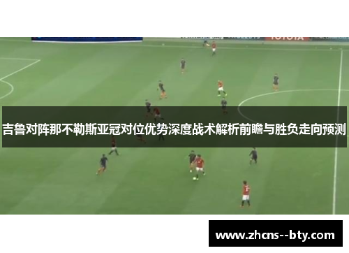 吉鲁对阵那不勒斯亚冠对位优势深度战术解析前瞻与胜负走向预测