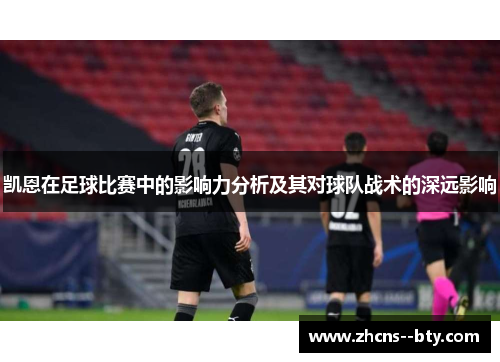 凯恩在足球比赛中的影响力分析及其对球队战术的深远影响 凯恩在足球比赛中的影响力分析及其对球队战术的深远影响