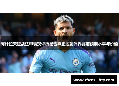 阿什拉夫征战法甲表现评析是否真正达到外界赛前预期水平与价值