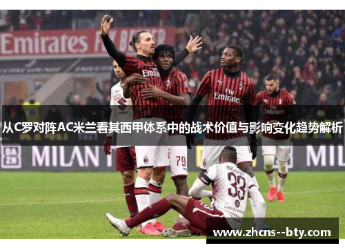 从C罗对阵AC米兰看其西甲体系中的战术价值与影响变化趋势解析