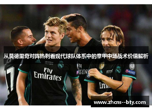 从莫德里奇对阵热刺看现代球队体系中的意甲中场战术价值解析