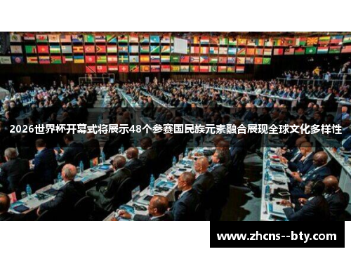 2026世界杯开幕式将展示48个参赛国民族元素融合展现全球文化多样性 2026世界杯开幕式将展示48个参赛国民族元素融合展现全球文化多样性