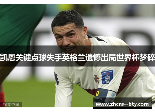 凯恩关键点球失手英格兰遗憾出局世界杯梦碎 凯恩关键点球失手英格兰遗憾出局世界杯梦碎