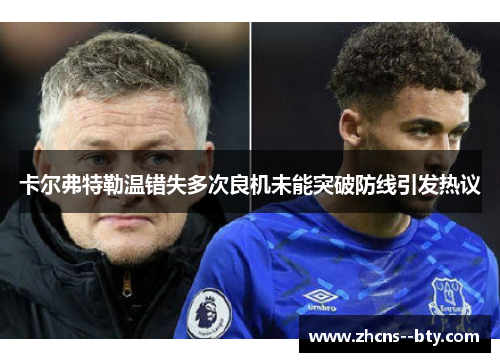 卡尔弗特勒温错失多次良机未能突破防线引发热议 卡尔弗特勒温错失多次良机未能突破防线引发热议
