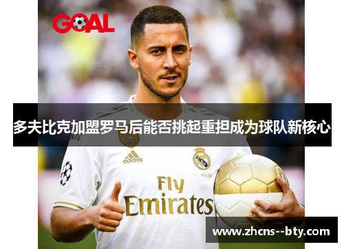 多夫比克加盟罗马后能否挑起重担成为球队新核心 多夫比克加盟罗马后能否挑起重担成为球队新核心