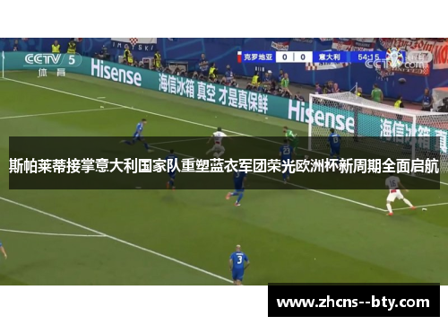 斯帕莱蒂接掌意大利国家队重塑蓝衣军团荣光欧洲杯新周期全面启航 斯帕莱蒂接掌意大利国家队重塑蓝衣军团荣光欧洲杯新周期全面启航
