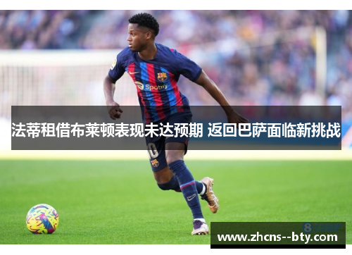 法蒂租借布莱顿表现未达预期 返回巴萨面临新挑战 法蒂租借布莱顿表现未达预期 返回巴萨面临新挑战