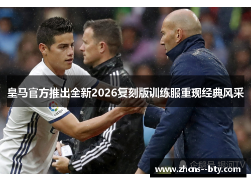 皇马官方推出全新2026复刻版训练服重现经典风采