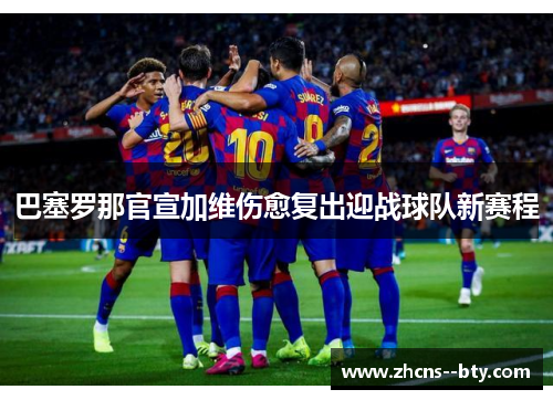 巴塞罗那官宣加维伤愈复出迎战球队新赛程