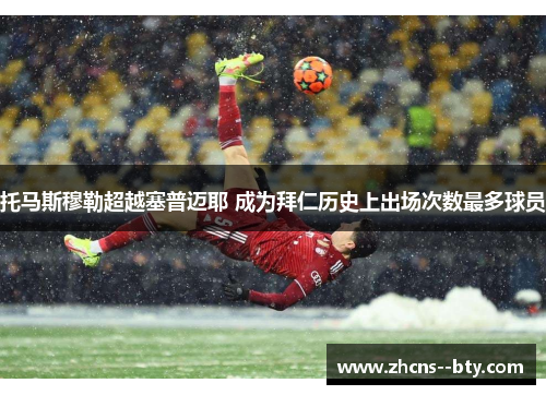 托马斯穆勒超越塞普迈耶 成为拜仁历史上出场次数最多球员