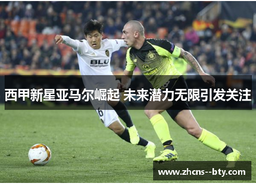 西甲新星亚马尔崛起 未来潜力无限引发关注
