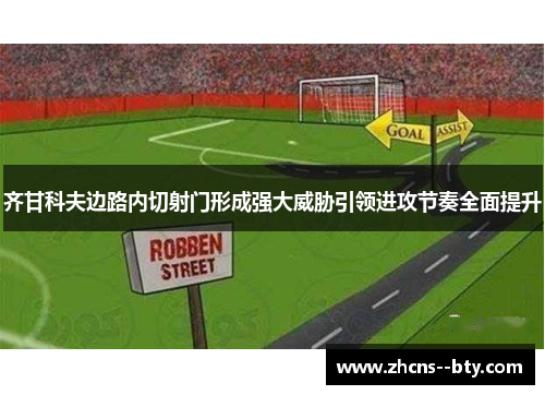 齐甘科夫边路内切射门形成强大威胁引领进攻节奏全面提升 齐甘科夫边路内切射门形成强大威胁引领进攻节奏全面提升