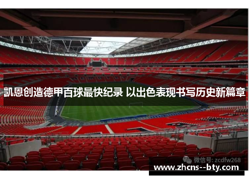 凯恩创造德甲百球最快纪录 以出色表现书写历史新篇章 凯恩创造德甲百球最快纪录 以出色表现书写历史新篇章