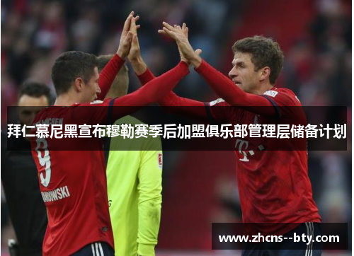 拜仁慕尼黑宣布穆勒赛季后加盟俱乐部管理层储备计划 拜仁慕尼黑宣布穆勒赛季后加盟俱乐部管理层储备计划