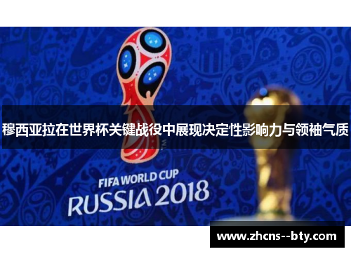 穆西亚拉在世界杯关键战役中展现决定性影响力与领袖气质