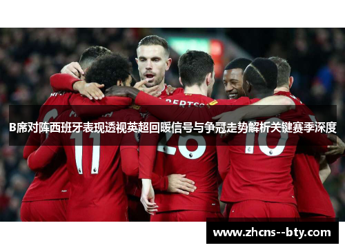 B席对阵西班牙表现透视英超回暖信号与争冠走势解析关键赛季深度 B席对阵西班牙表现透视英超回暖信号与争冠走势解析关键赛季深度