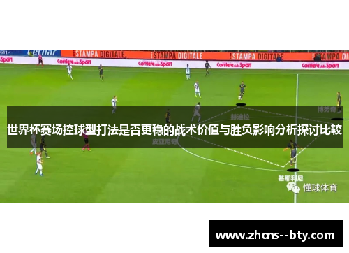 世界杯赛场控球型打法是否更稳的战术价值与胜负影响分析探讨比较