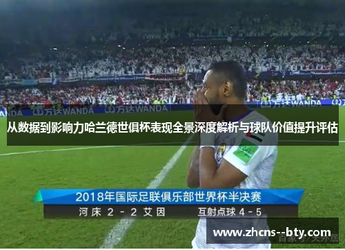 从数据到影响力哈兰德世俱杯表现全景深度解析与球队价值提升评估 从数据到影响力哈兰德世俱杯表现全景深度解析与球队价值提升评估