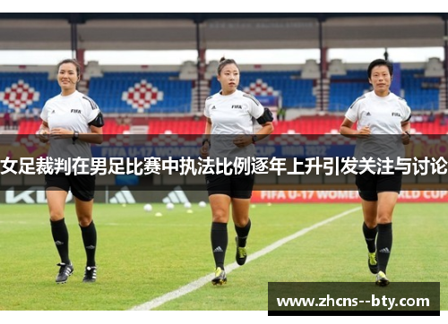 女足裁判在男足比赛中执法比例逐年上升引发关注与讨论 女足裁判在男足比赛中执法比例逐年上升引发关注与讨论