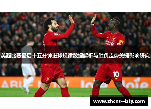 英超比赛最后十五分钟进球规律数据解析与胜负走势关键影响研究 英超比赛最后十五分钟进球规律数据解析与胜负走势关键影响研究