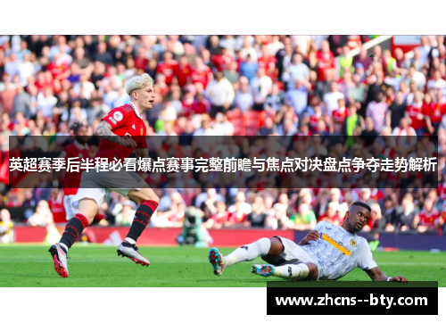 英超赛季后半程必看爆点赛事完整前瞻与焦点对决盘点争夺走势解析