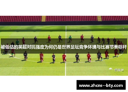 被低估的英超对抗强度为何仍是世界足坛竞争环境与比赛节奏标杆 被低估的英超对抗强度为何仍是世界足坛竞争环境与比赛节奏标杆