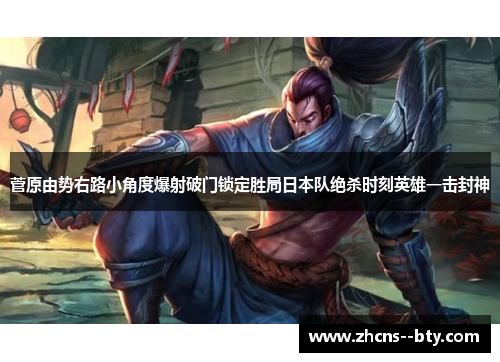 菅原由势右路小角度爆射破门锁定胜局日本队绝杀时刻英雄一击封神 菅原由势右路小角度爆射破门锁定胜局日本队绝杀时刻英雄一击封神