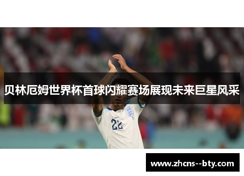 贝林厄姆世界杯首球闪耀赛场展现未来巨星风采 贝林厄姆世界杯首球闪耀赛场展现未来巨星风采