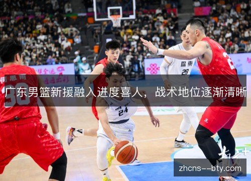 广东男篮新援融入进度喜人，战术地位逐渐清晰